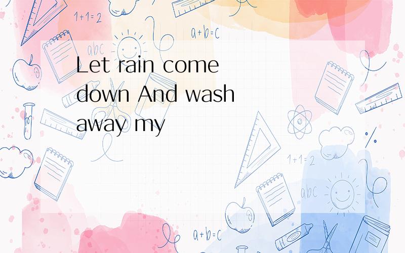 Let rain come down And wash away my