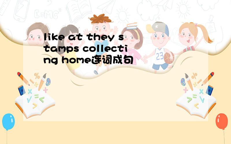 like at they stamps collecting home连词成句