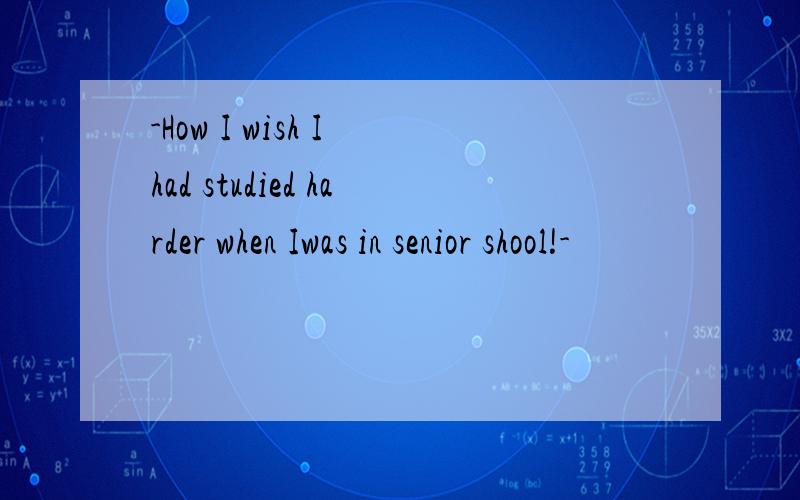 -How I wish I had studied harder when Iwas in senior shool!-