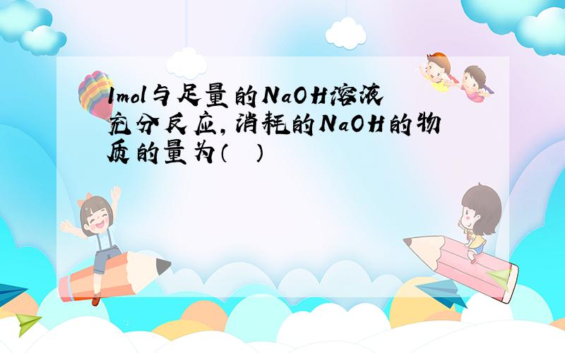 1mol与足量的NaOH溶液充分反应，消耗的NaOH的物质的量为（　　）