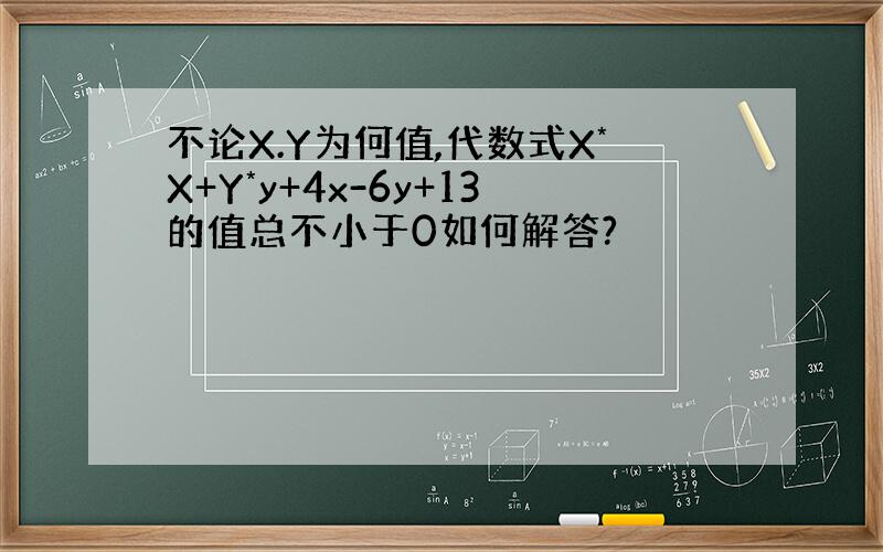 不论X.Y为何值,代数式X*X+Y*y+4x-6y+13的值总不小于0如何解答?