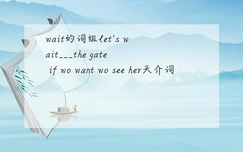 wait的词组let's wait___the gate if wo want wo see her天介词