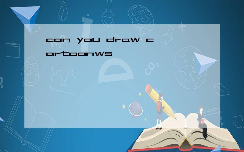 can you draw cartoonws