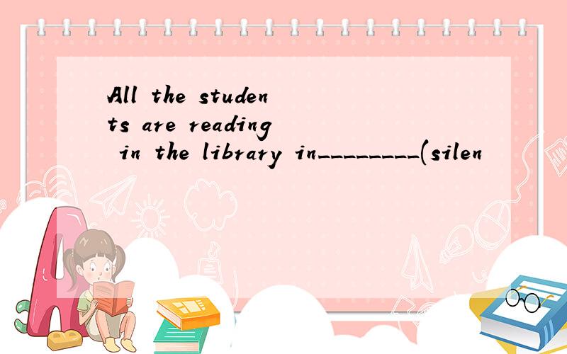 All the students are reading in the library in________(silen