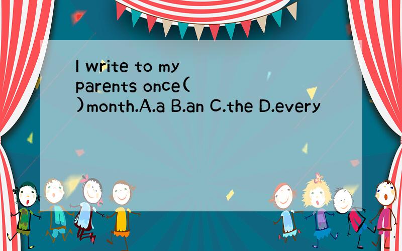I write to my parents once( )month.A.a B.an C.the D.every