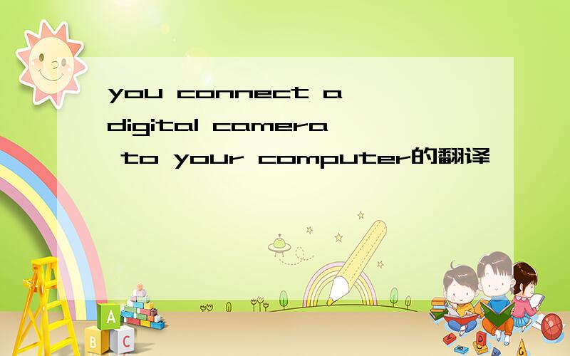 you connect a digital camera to your computer的翻译