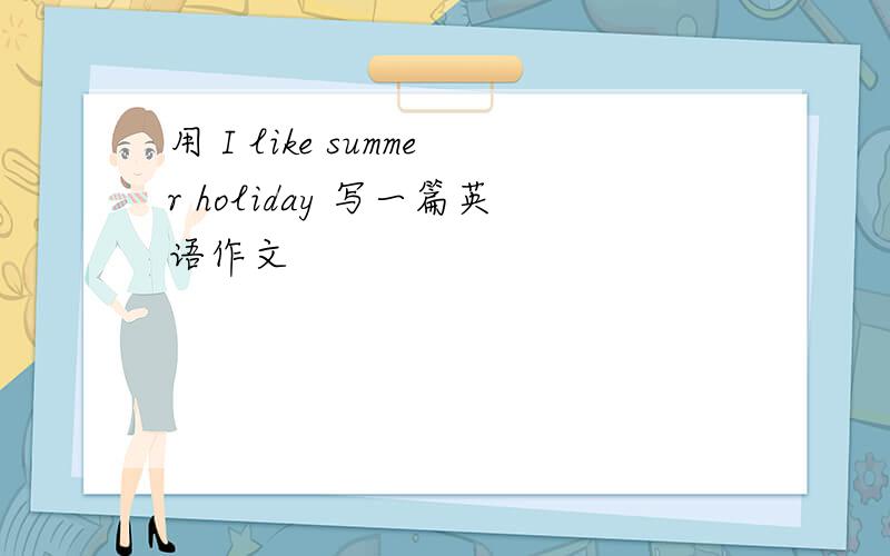 用 I like summer holiday 写一篇英语作文