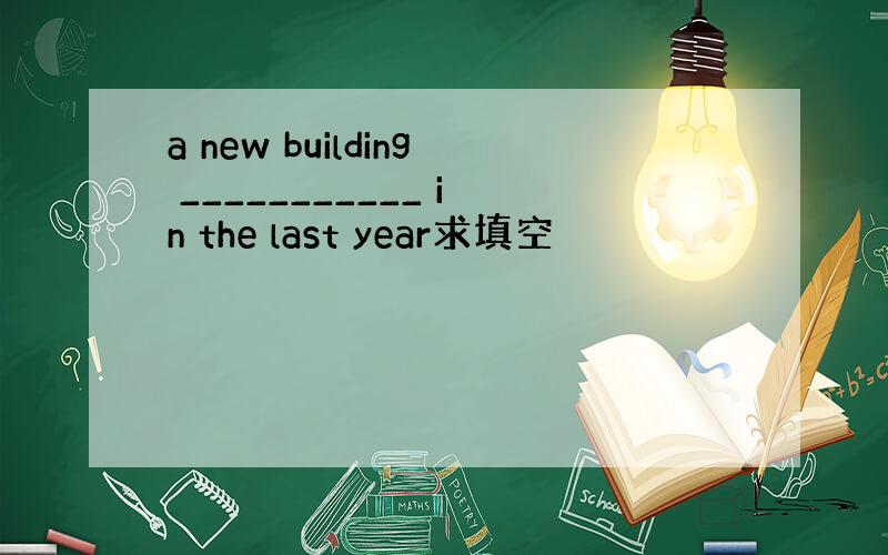 a new building ___________ in the last year求填空