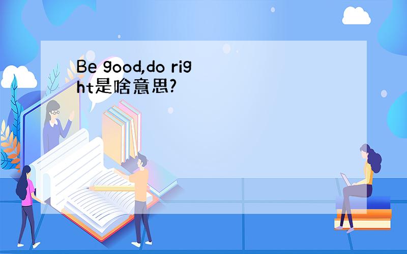 Be good,do right是啥意思?