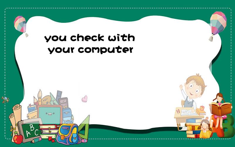 you check with your computer