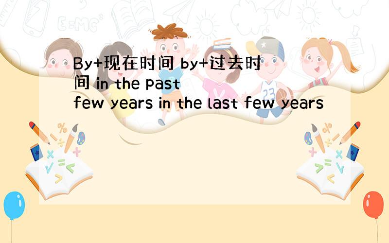 By+现在时间 by+过去时间 in the past few years in the last few years