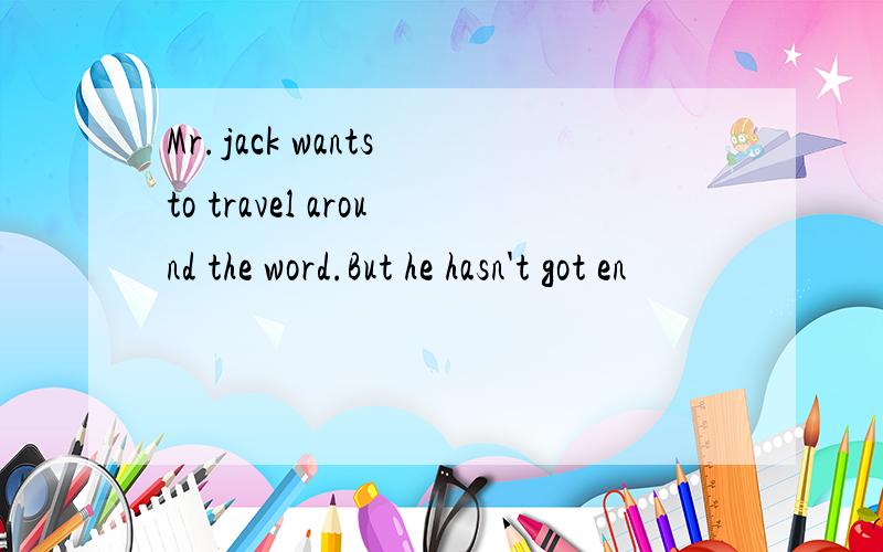 Mr.jack wants to travel around the word.But he hasn't got en