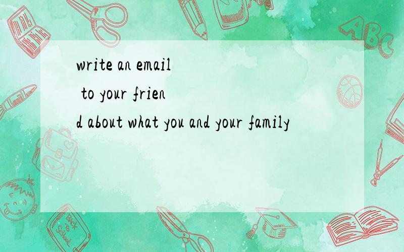 write an email to your friend about what you and your family
