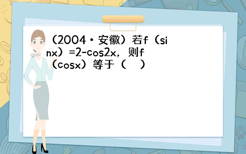 （2004•安徽）若f（sinx）=2-cos2x，则f（cosx）等于（　　）