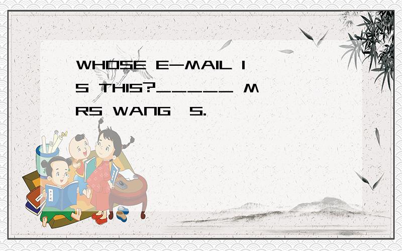 WHOSE E-MAIL IS THIS?_____ MRS WANG'S.