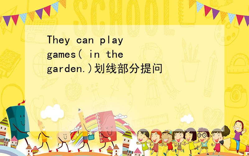 They can play games( in the garden.)划线部分提问
