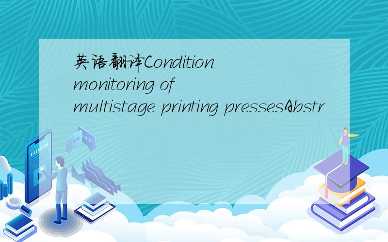 英语翻译Condition monitoring of multistage printing pressesAbstr