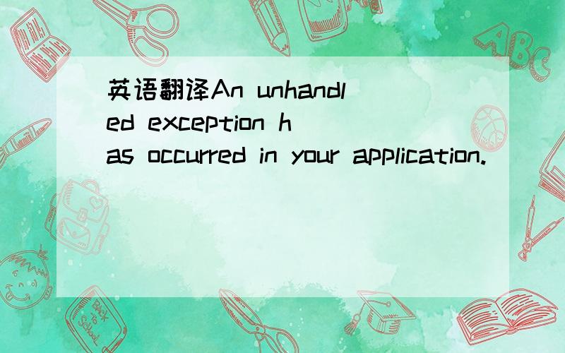 英语翻译An unhandled exception has occurred in your application.
