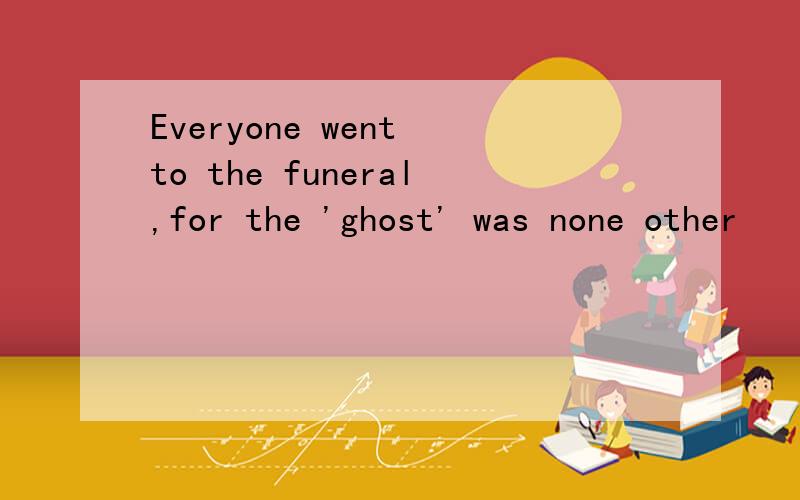 Everyone went to the funeral,for the 'ghost' was none other