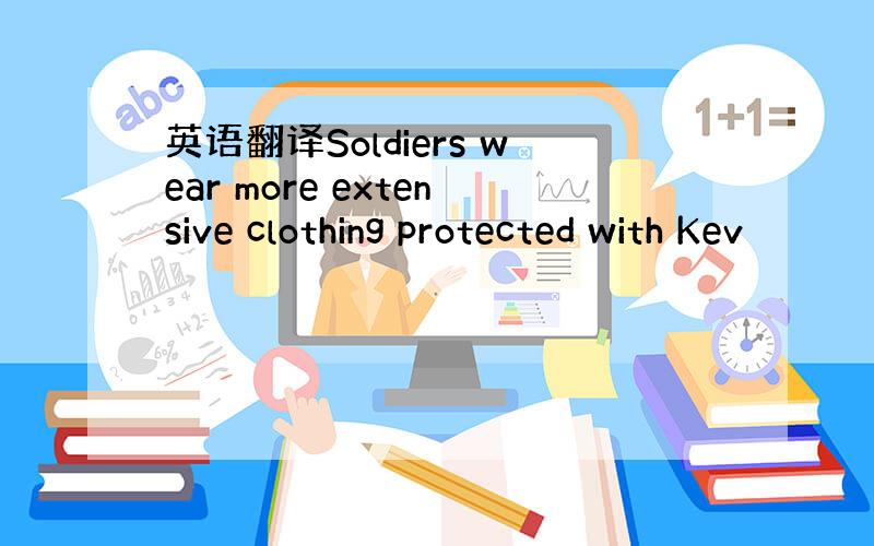 英语翻译Soldiers wear more extensive clothing protected with Kev