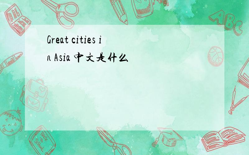 Great cities in Asia 中文是什么