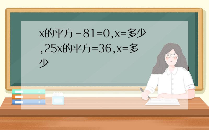 x的平方-81=0,x=多少,25x的平方=36,x=多少