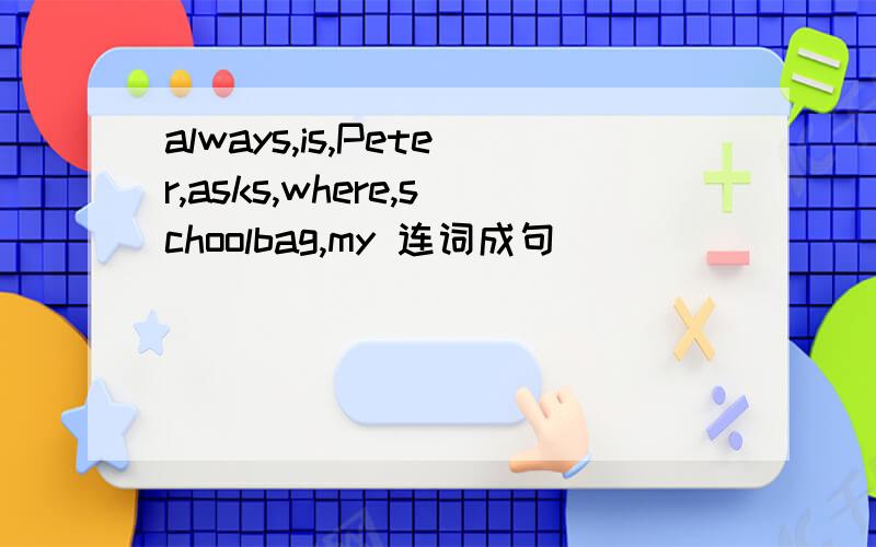 always,is,Peter,asks,where,schoolbag,my 连词成句 _______________