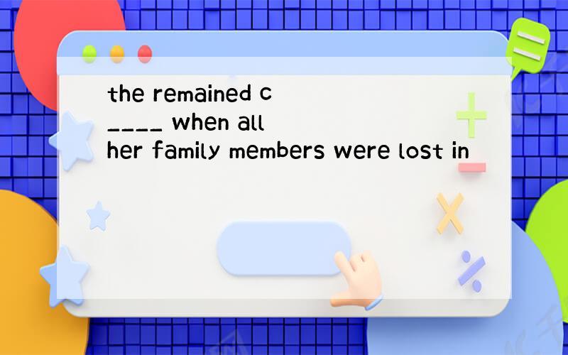 the remained c____ when all her family members were lost in