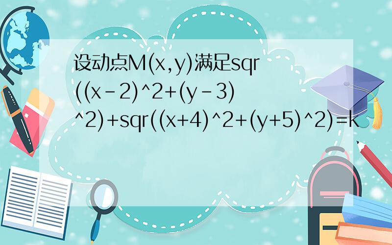 设动点M(x,y)满足sqr((x-2)^2+(y-3)^2)+sqr((x+4)^2+(y+5)^2)=k