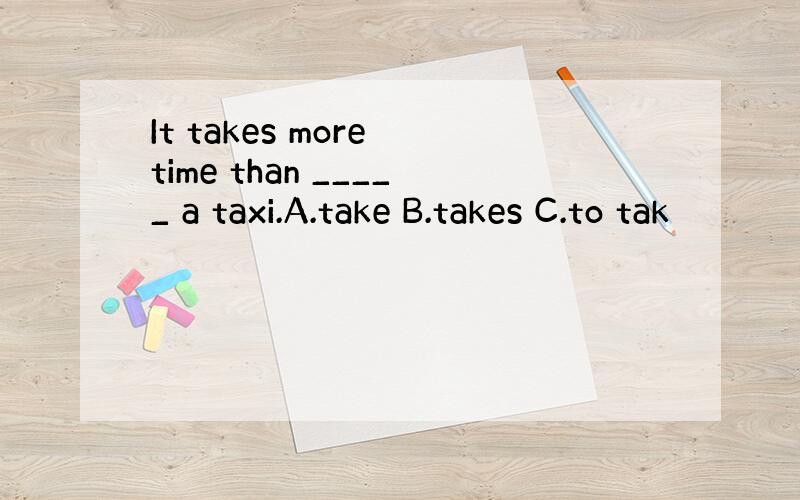 It takes more time than _____ a taxi.A.take B.takes C.to tak