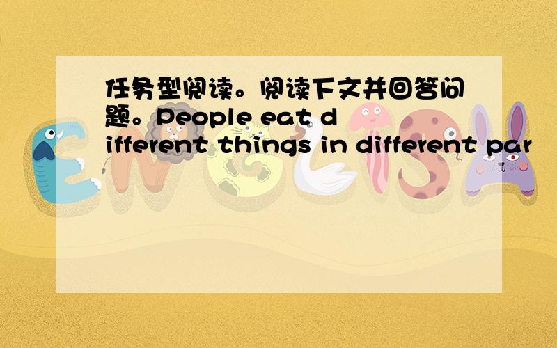 任务型阅读。阅读下文并回答问题。People eat different things in different par