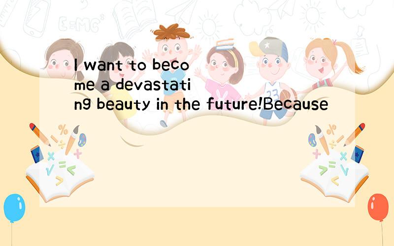 I want to become a devastating beauty in the future!Because