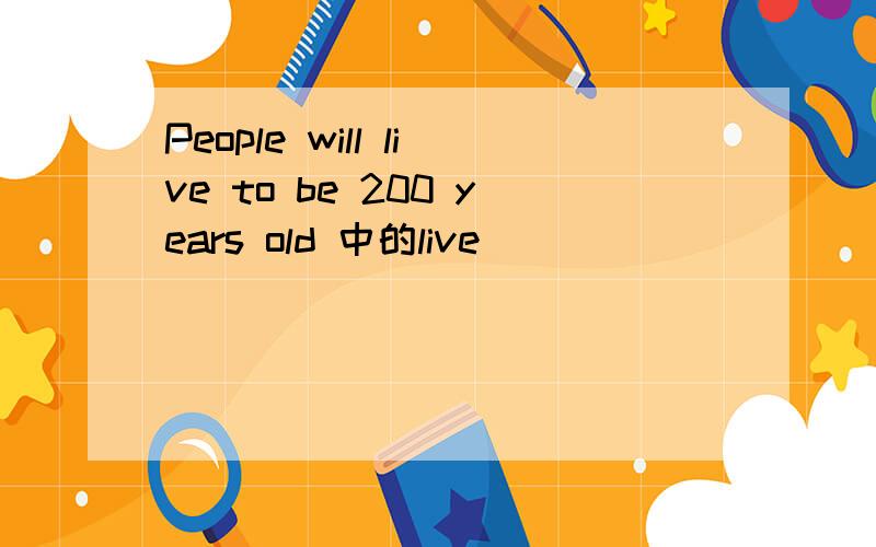 People will live to be 200 years old 中的live