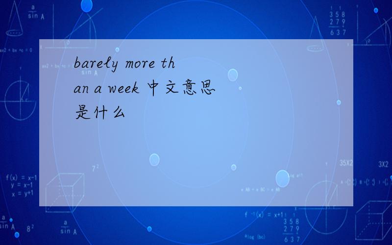 barely more than a week 中文意思是什么