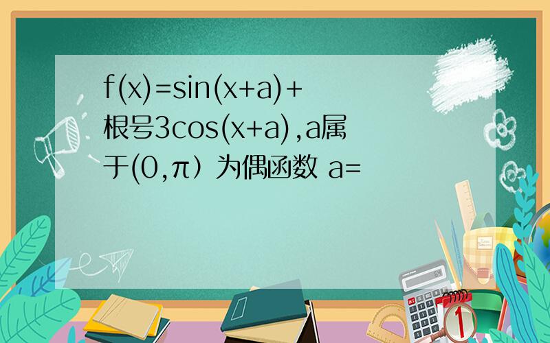 f(x)=sin(x+a)+根号3cos(x+a),a属于(0,π）为偶函数 a=