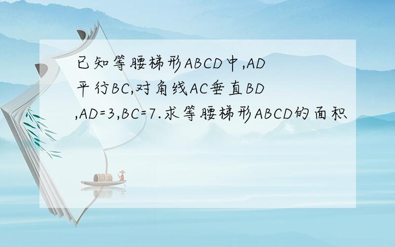 已知等腰梯形ABCD中,AD平行BC,对角线AC垂直BD,AD=3,BC=7.求等腰梯形ABCD的面积