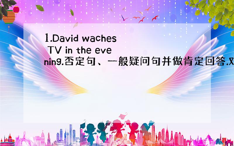 1.David waches TV in the evening.否定句、一般疑问句并做肯定回答.对in the eve