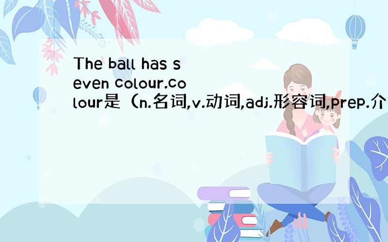 The ball has seven colour.colour是（n.名词,v.动词,adj.形容词,prep.介词,