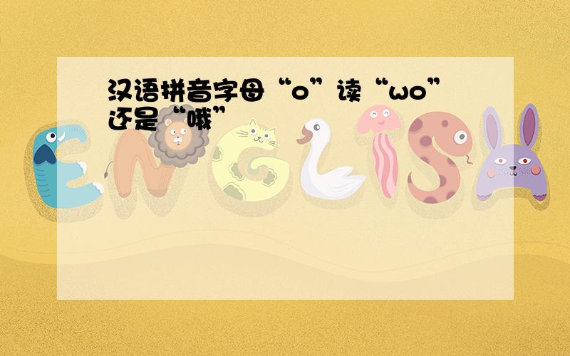 汉语拼音字母“o”读“wo”还是“哦”