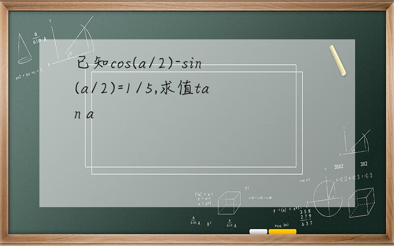 已知cos(a/2)-sin(a/2)=1/5,求值tan a