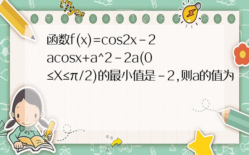 函数f(x)=cos2x-2acosx+a^2-2a(0≤X≤π/2)的最小值是-2,则a的值为
