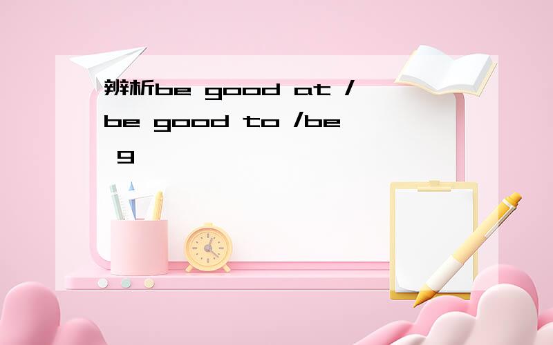 辨析be good at /be good to /be g