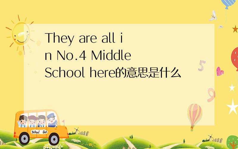 They are all in No.4 Middle School here的意思是什么