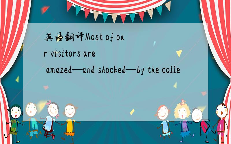 英语翻译Most of our visitors are amazed—and shocked—by the colle