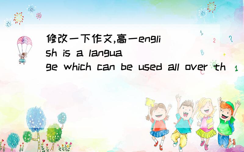 修改一下作文,高一english is a language which can be used all over th