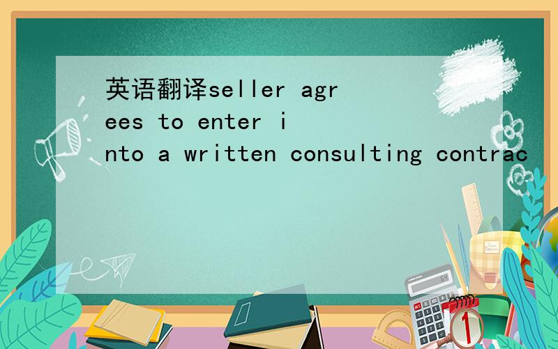 英语翻译seller agrees to enter into a written consulting contrac