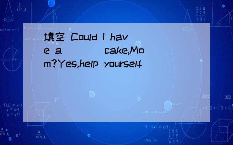 填空 Could I have a____cake,Mom?Yes,help yourself