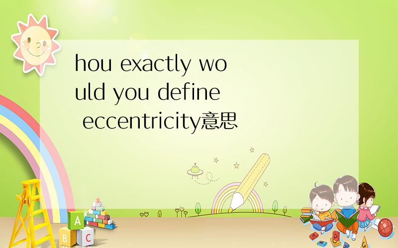 hou exactly would you define eccentricity意思