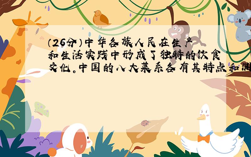 （26分）中华各族人民在生产和生活实践中形成了独特的饮食文化。中国的八大菜系各有其特点和渊源，湘菜以辣菜著称，闽菜以海鲜