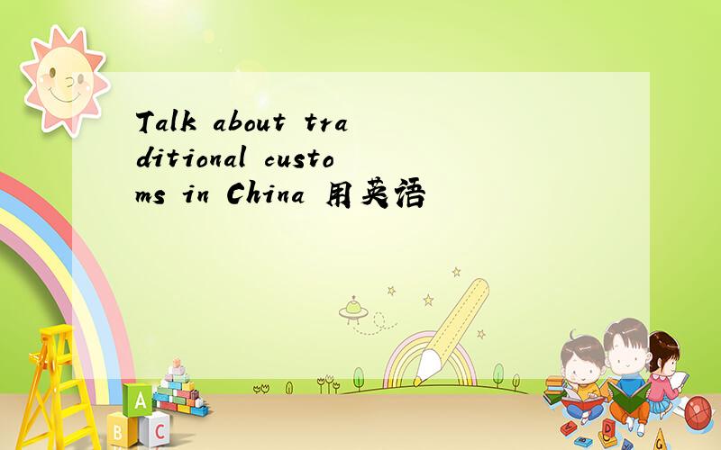 Talk about traditional customs in China 用英语